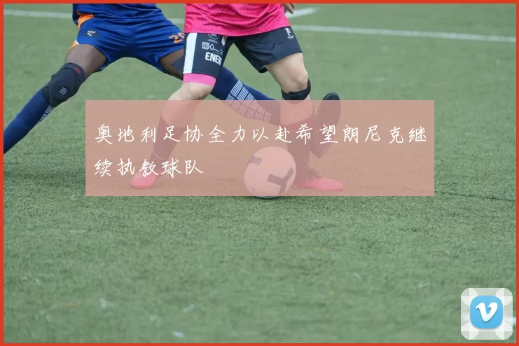 奥地利足协全力以赴希望朗尼克继续执教球队