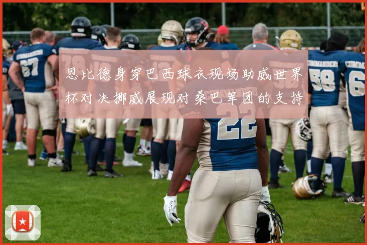 恩比德身穿巴西球衣现场助威世界杯对决挪威展现对桑巴军团的支持