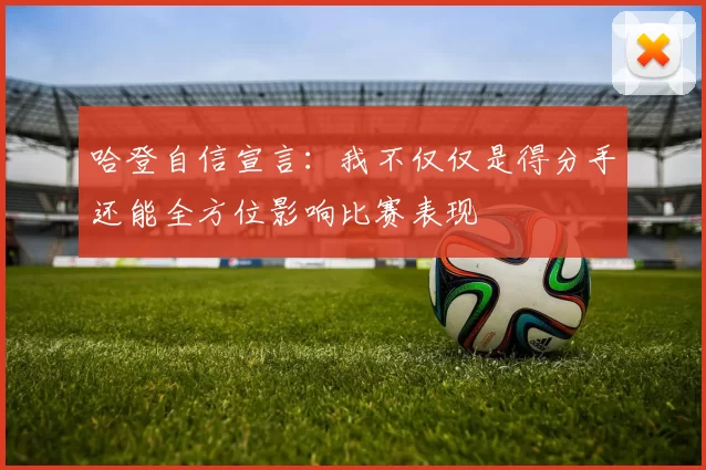 哈登自信宣言：我不仅仅是得分手还能全方位影响比赛表现