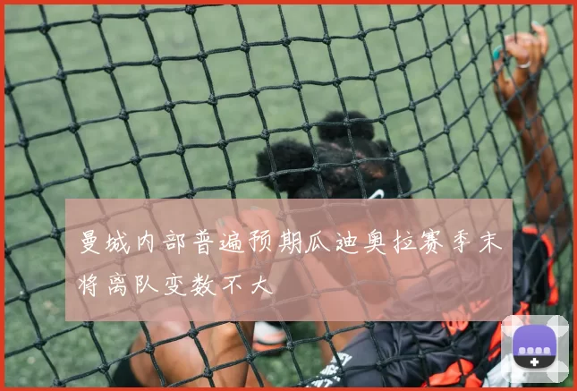 曼城内部普遍预期瓜迪奥拉赛季末将离队变数不大