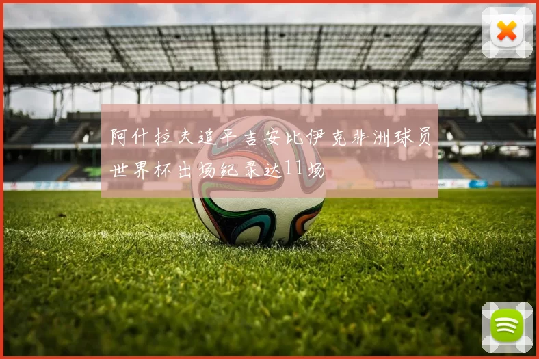 阿什拉夫追平吉安比伊克非洲球员世界杯出场纪录达11场