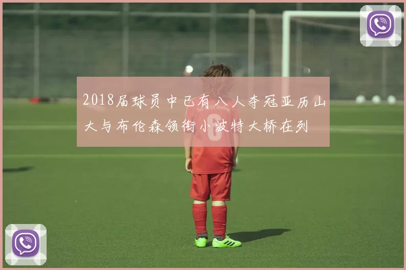 2018届球员中已有八人夺冠亚历山大与布伦森领衔小波特大桥在列