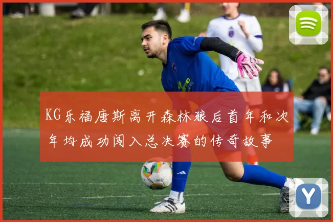 KG乐福唐斯离开森林狼后首年和次年均成功闯入总决赛的传奇故事