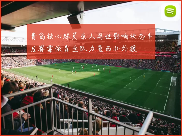 青岛核心球员亲人离世影响状态季后赛需依靠全队力量而非外援
