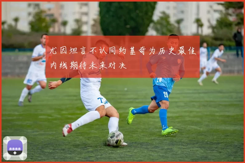 尤因坦言不认同约基奇为历史最佳内线期待未来对决