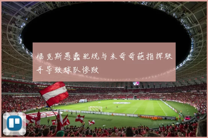 福克斯愚蠢犯规与米奇奇葩指挥联手导致球队惨败