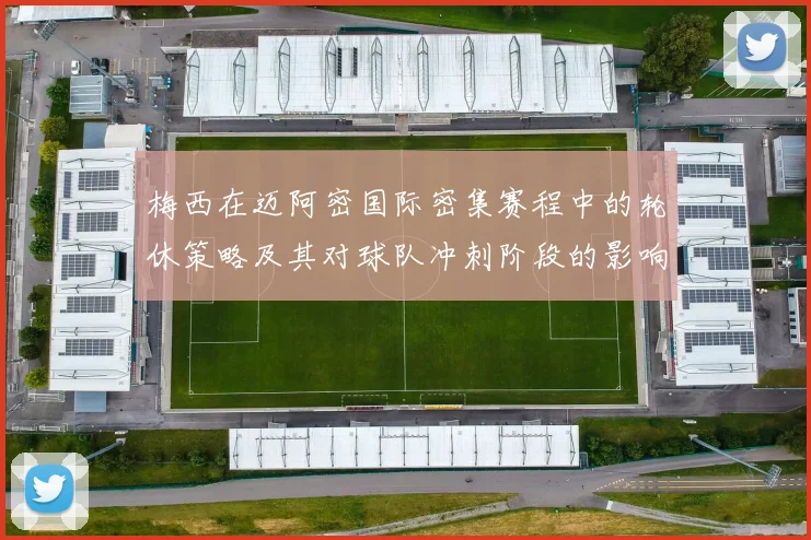 梅西在迈阿密国际密集赛程中的轮休策略及其对球队冲刺阶段的影响分析